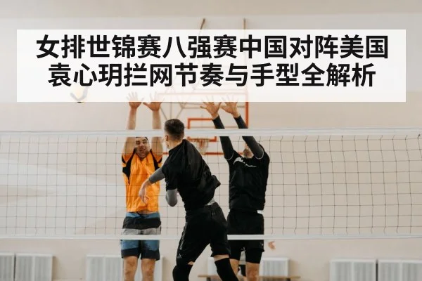 女排世锦赛八强赛中国对阵美国 袁心玥拦网节奏与手型全解析 | kaiyun