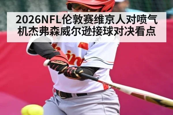 2026NFL伦敦赛维京人对喷气机杰弗森威尔逊接球对决看点（kaiyun）