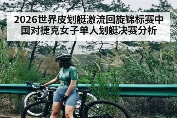 2026世界皮划艇激流回旋锦标赛中国对捷克女子单人划艇决赛分析 | kaiyun