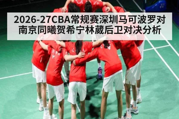 2026-27CBA常规赛深圳马可波罗对南京同曦贺希宁林葳后卫对决分析 | kaiyun
