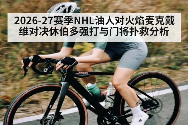 2026-27赛季NHL油人对火焰麦克戴维对决休伯多强打与门将扑救分析 | kaiyun